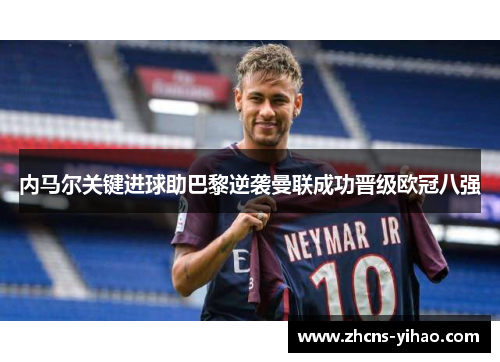 内马尔关键进球助巴黎逆袭曼联成功晋级欧冠八强