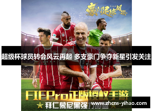 超级杯球员转会风云再起 多支豪门争夺新星引发关注