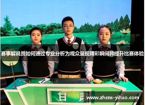 赛事解说员如何通过专业分析为观众呈现精彩瞬间并提升比赛体验
