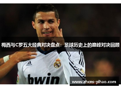 梅西与C罗五大经典对决盘点：足球历史上的巅峰对决回顾