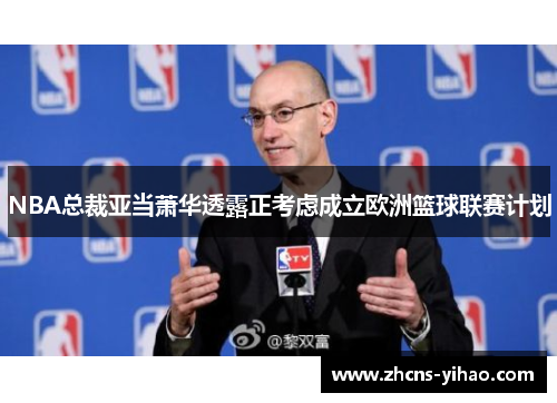 NBA总裁亚当萧华透露正考虑成立欧洲篮球联赛计划