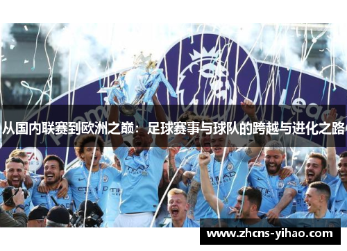 从国内联赛到欧洲之巅：足球赛事与球队的跨越与进化之路