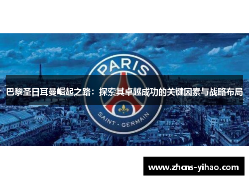 巴黎圣日耳曼崛起之路：探索其卓越成功的关键因素与战略布局