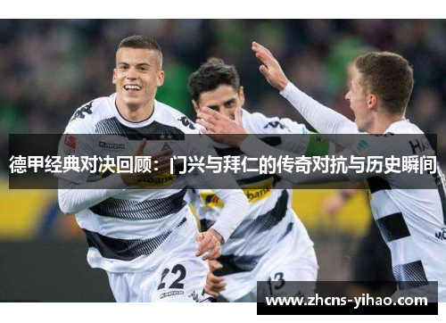 德甲经典对决回顾：门兴与拜仁的传奇对抗与历史瞬间