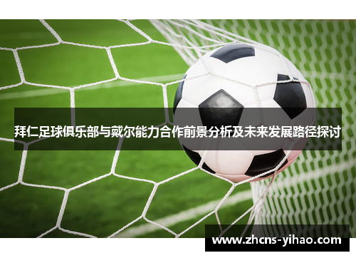 拜仁足球俱乐部与戴尔能力合作前景分析及未来发展路径探讨