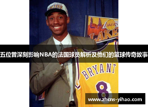 五位曾深刻影响NBA的法国球员解析及他们的篮球传奇故事