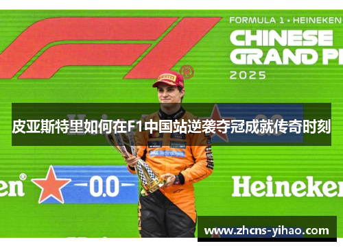 皮亚斯特里如何在F1中国站逆袭夺冠成就传奇时刻